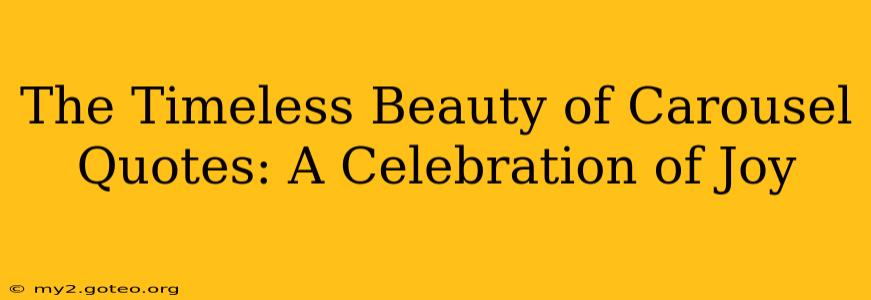The Timeless Beauty of Carousel Quotes: A Celebration of Joy