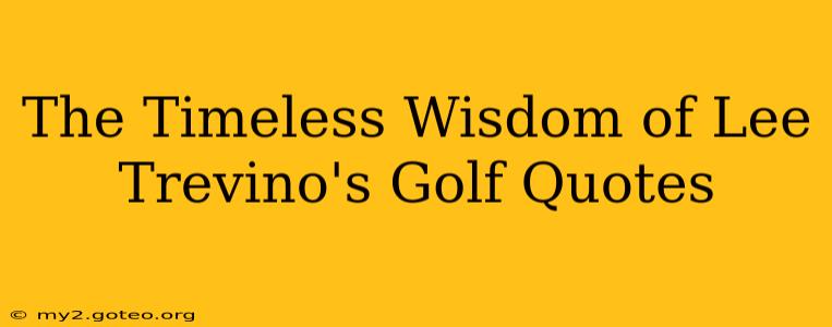 The Timeless Wisdom of Lee Trevino's Golf Quotes