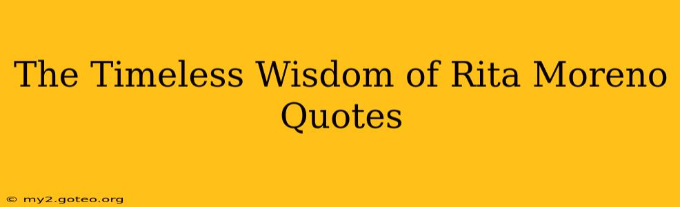 The Timeless Wisdom of Rita Moreno Quotes