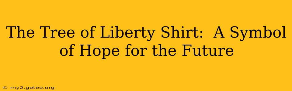 The Tree of Liberty Shirt:  A Symbol of Hope for the Future