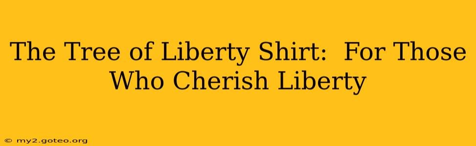 The Tree of Liberty Shirt:  For Those Who Cherish Liberty