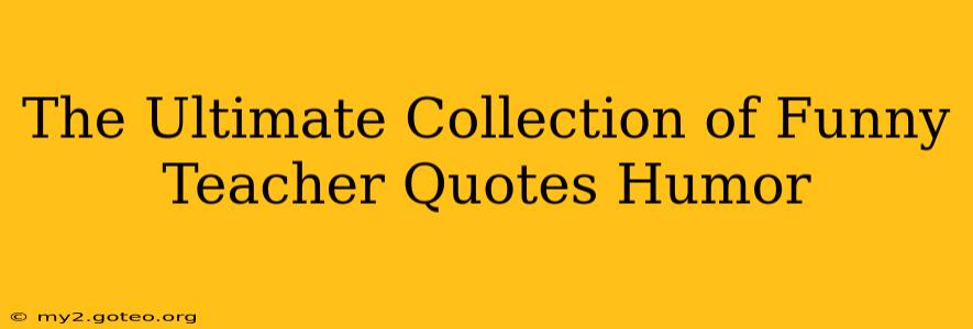 The Ultimate Collection of Funny Teacher Quotes Humor