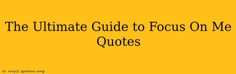 The Ultimate Guide to Focus On Me Quotes