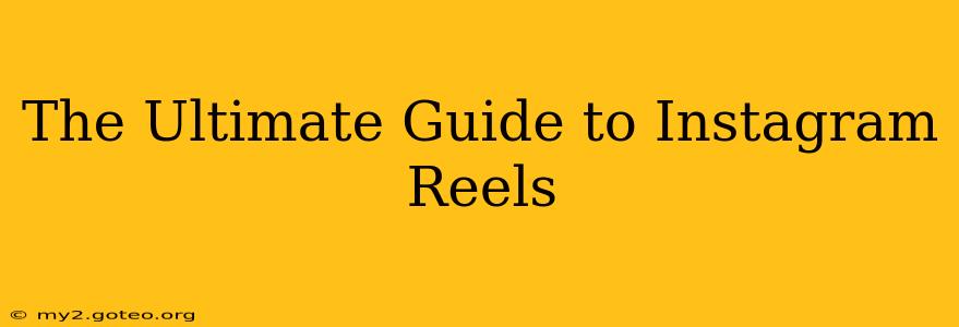 The Ultimate Guide to Instagram Reels