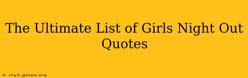 The Ultimate List of Girls Night Out Quotes
