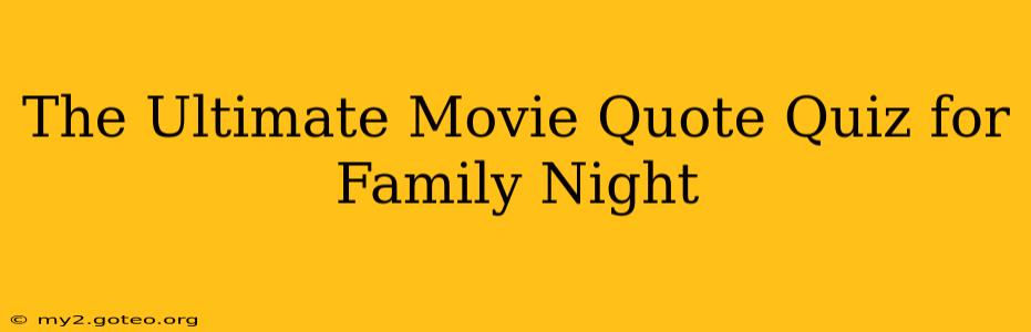 The Ultimate Movie Quote Quiz for Family Night