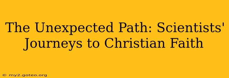 The Unexpected Path: Scientists' Journeys to Christian Faith