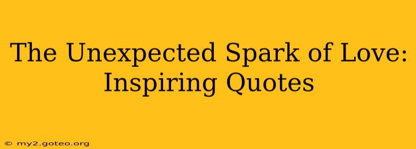 The Unexpected Spark of Love: Inspiring Quotes