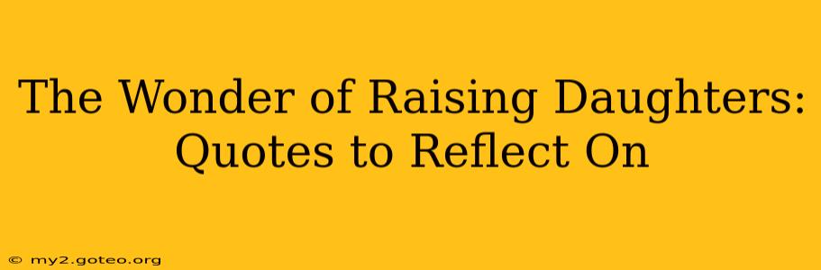 The Wonder of Raising Daughters: Quotes to Reflect On