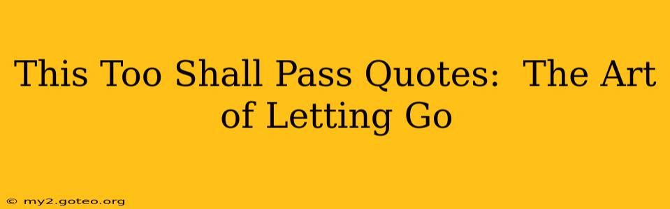 This Too Shall Pass Quotes:  The Art of Letting Go