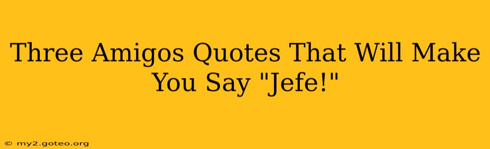 Three Amigos Quotes That Will Make You Say "Jefe!"