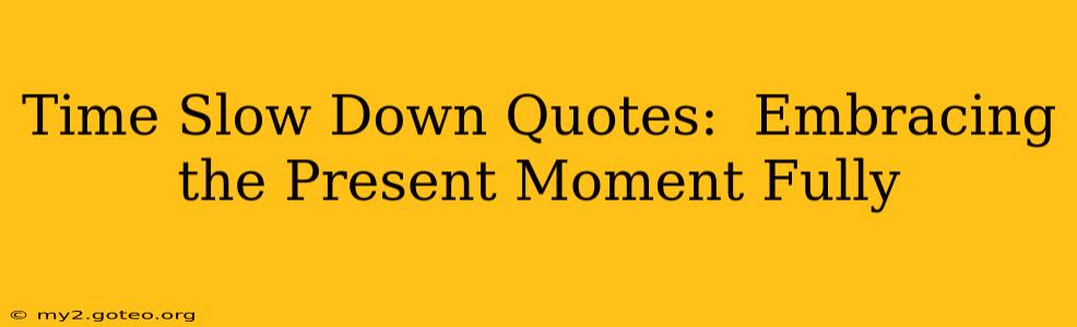 Time Slow Down Quotes:  Embracing the Present Moment Fully