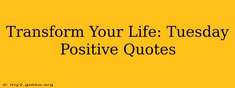 Transform Your Life: Tuesday Positive Quotes