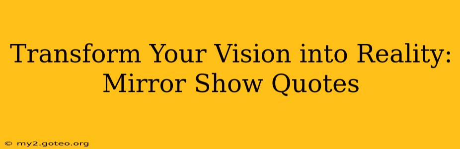 Transform Your Vision into Reality: Mirror Show Quotes