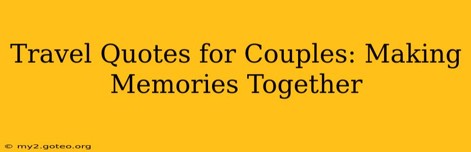 Travel Quotes for Couples: Making Memories Together