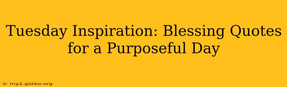 Tuesday Inspiration: Blessing Quotes for a Purposeful Day