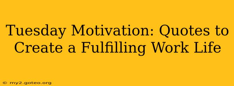 Tuesday Motivation: Quotes to Create a Fulfilling Work Life