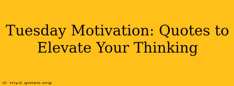 Tuesday Motivation: Quotes to Elevate Your Thinking