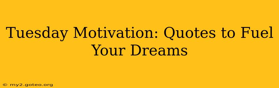 Tuesday Motivation: Quotes to Fuel Your Dreams
