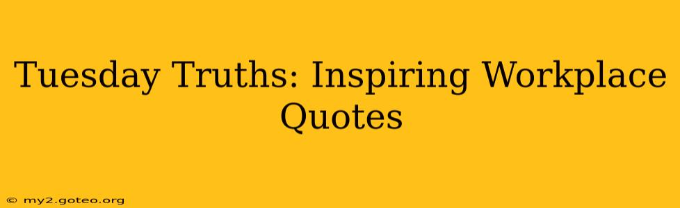 Tuesday Truths: Inspiring Workplace Quotes