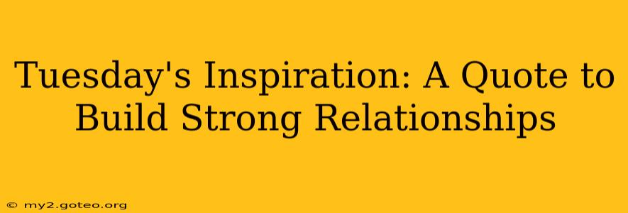 Tuesday's Inspiration: A Quote to Build Strong Relationships