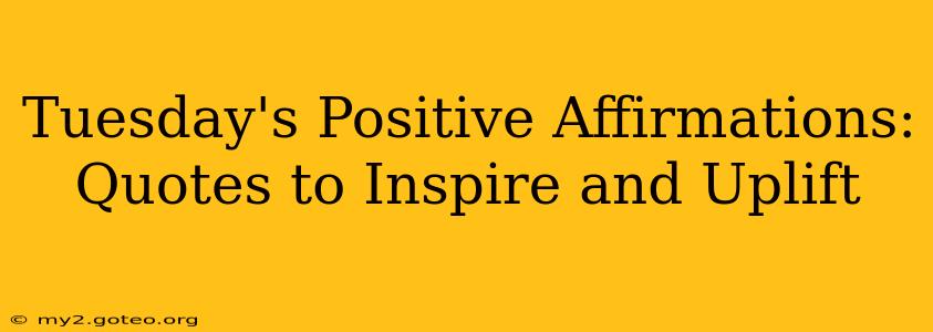 Tuesday's Positive Affirmations: Quotes to Inspire and Uplift