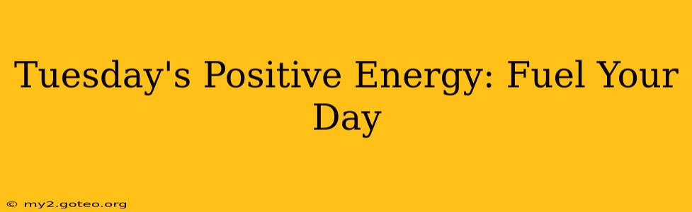 Tuesday's Positive Energy: Fuel Your Day