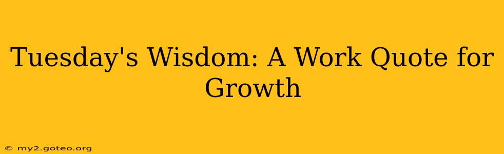 Tuesday's Wisdom: A Work Quote for Growth