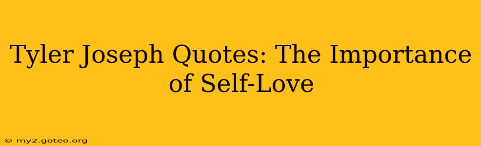 Tyler Joseph Quotes: The Importance of Self-Love