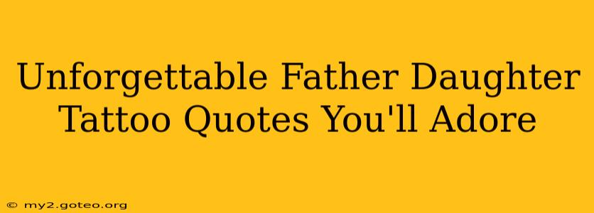 Unforgettable Father Daughter Tattoo Quotes You'll Adore