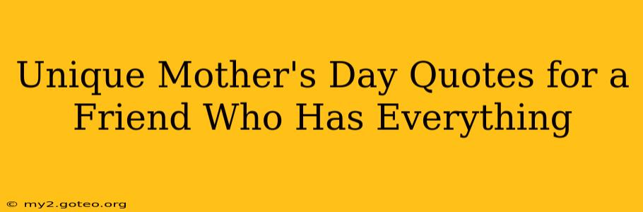Unique Mother's Day Quotes for a Friend Who Has Everything
