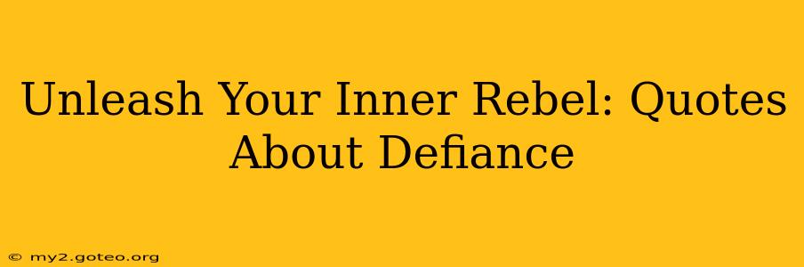 Unleash Your Inner Rebel: Quotes About Defiance