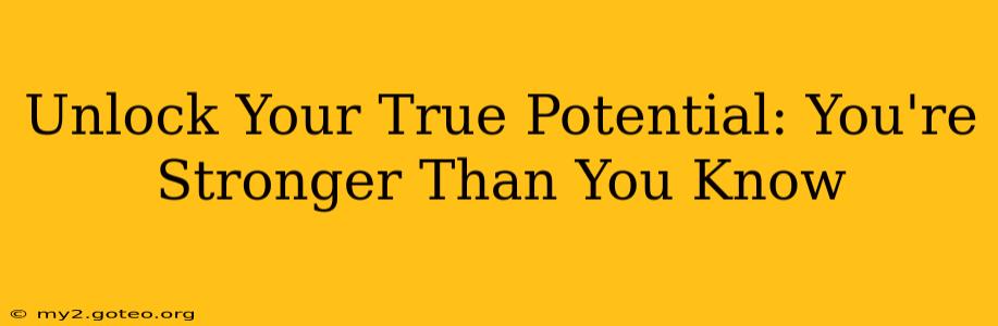 Unlock Your True Potential: You're Stronger Than You Know