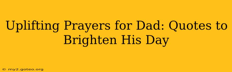 Uplifting Prayers for Dad: Quotes to Brighten His Day