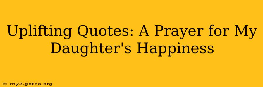 Uplifting Quotes: A Prayer for My Daughter's Happiness