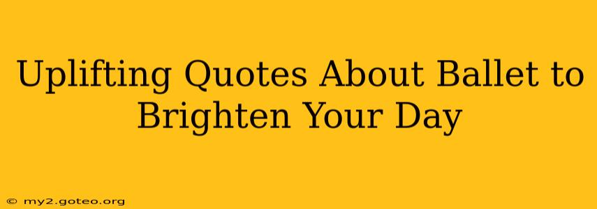 Uplifting Quotes About Ballet to Brighten Your Day