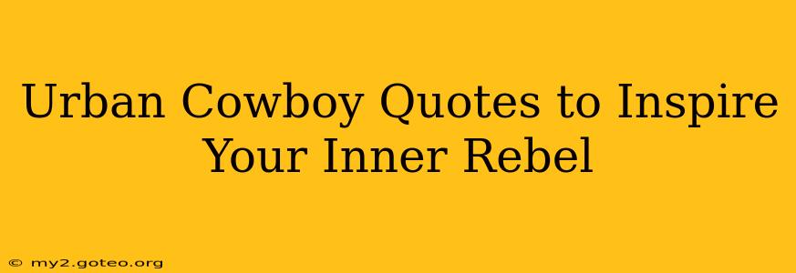 Urban Cowboy Quotes to Inspire Your Inner Rebel