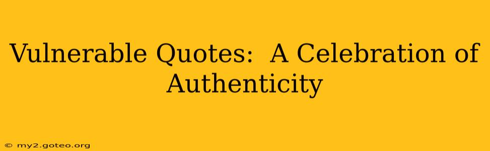 Vulnerable Quotes:  A Celebration of Authenticity