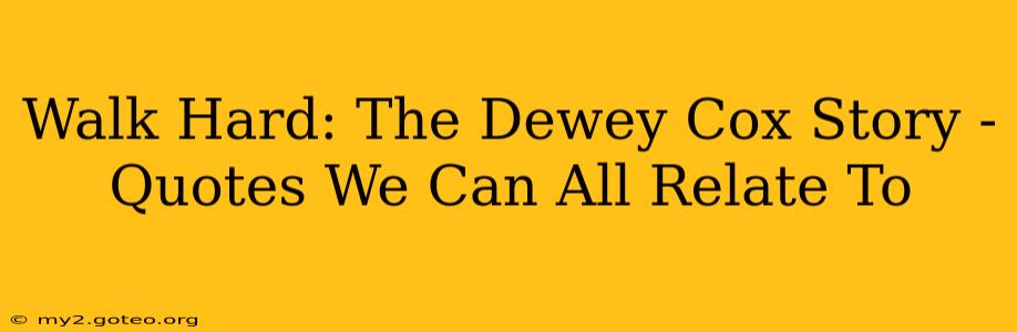 Walk Hard: The Dewey Cox Story -  Quotes We Can All Relate To