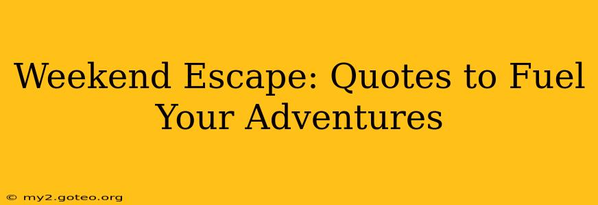 Weekend Escape: Quotes to Fuel Your Adventures