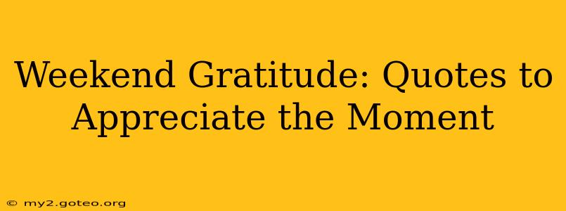 Weekend Gratitude: Quotes to Appreciate the Moment