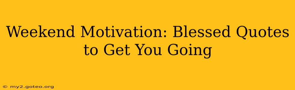 Weekend Motivation: Blessed Quotes to Get You Going
