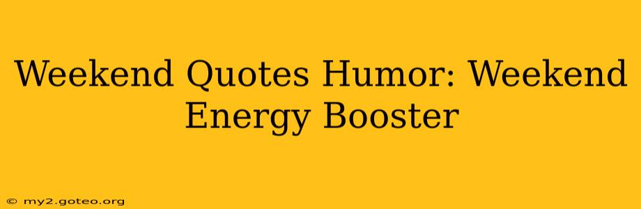 Weekend Quotes Humor: Weekend Energy Booster