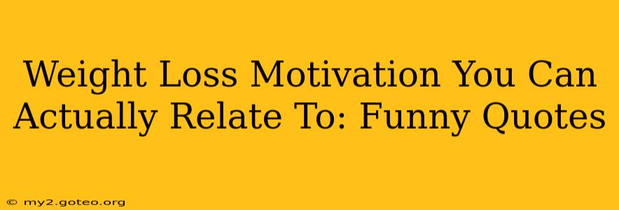 Weight Loss Motivation You Can Actually Relate To: Funny Quotes