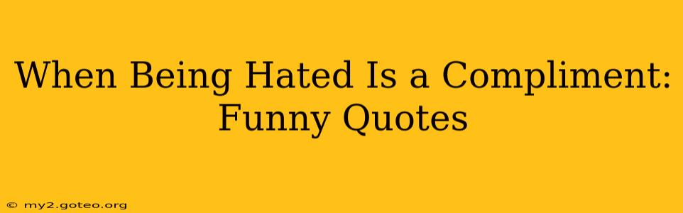 When Being Hated Is a Compliment: Funny Quotes