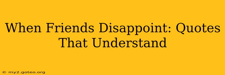 When Friends Disappoint: Quotes That Understand