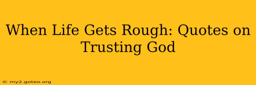 When Life Gets Rough: Quotes on Trusting God