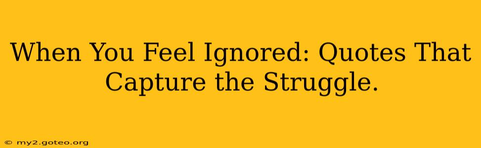 When You Feel Ignored: Quotes That Capture the Struggle.