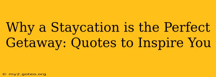 Why a Staycation is the Perfect Getaway: Quotes to Inspire You