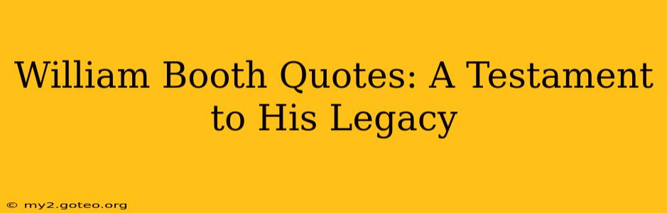 William Booth Quotes: A Testament to His Legacy